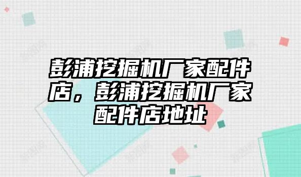 彭浦挖掘機廠家配件店，彭浦挖掘機廠家配件店地址