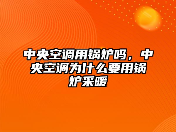 中央空調用鍋爐嗎，中央空調為什么要用鍋爐采暖