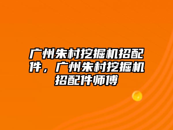 廣州朱村挖掘機(jī)招配件，廣州朱村挖掘機(jī)招配件師傅