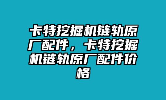 卡特挖掘機(jī)鏈軌原廠配件，卡特挖掘機(jī)鏈軌原廠配件價(jià)格