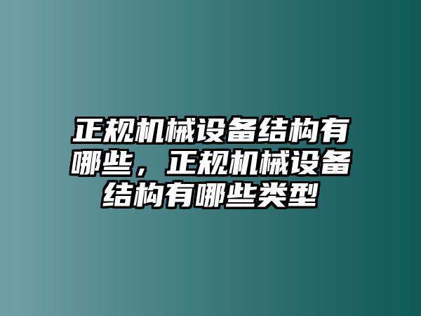 正規(guī)機(jī)械設(shè)備結(jié)構(gòu)有哪些，正規(guī)機(jī)械設(shè)備結(jié)構(gòu)有哪些類型