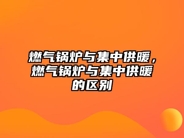 燃?xì)忮仩t與集中供暖，燃?xì)忮仩t與集中供暖的區(qū)別