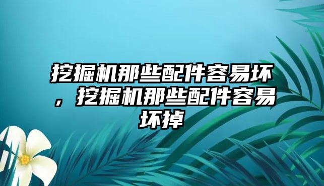 挖掘機(jī)那些配件容易壞，挖掘機(jī)那些配件容易壞掉