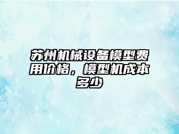 蘇州機械設備模型費用價格，模型機成本多少