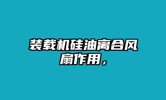 裝載機(jī)硅油離合風(fēng)扇作用，