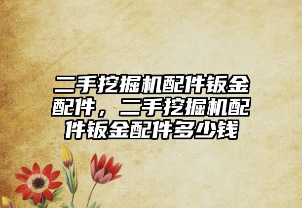 二手挖掘機配件鈑金配件，二手挖掘機配件鈑金配件多少錢