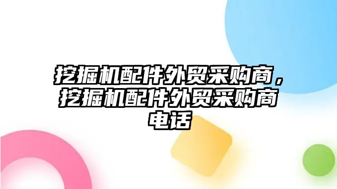 挖掘機配件外貿采購商，挖掘機配件外貿采購商電話