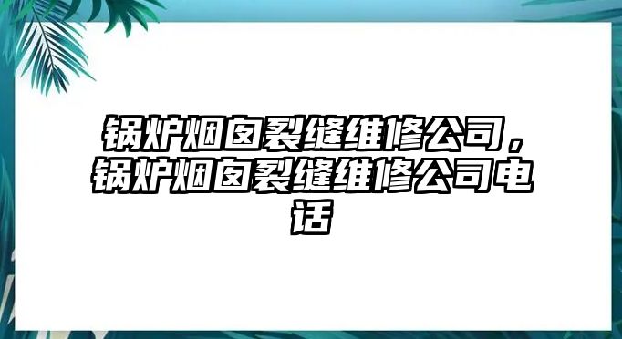 鍋爐煙囪裂縫維修公司，鍋爐煙囪裂縫維修公司電話