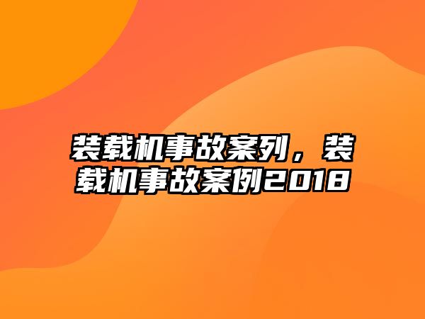 裝載機事故案列，裝載機事故案例2018