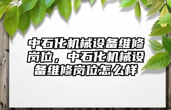 中石化機(jī)械設(shè)備維修崗位，中石化機(jī)械設(shè)備維修崗位怎么樣