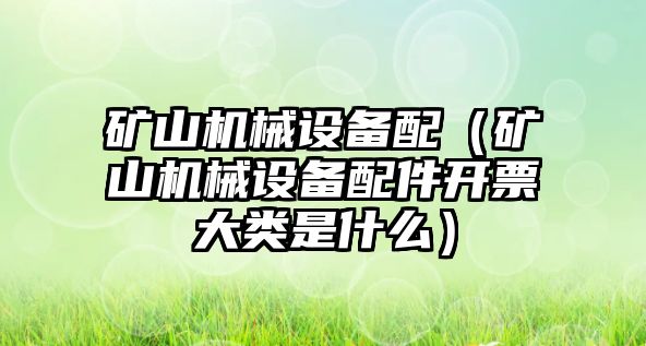 礦山機械設(shè)備配（礦山機械設(shè)備配件開票大類是什么）