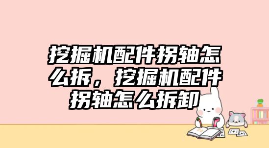 挖掘機(jī)配件拐軸怎么拆，挖掘機(jī)配件拐軸怎么拆卸