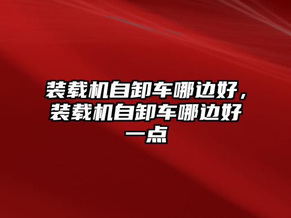 裝載機自卸車哪邊好，裝載機自卸車哪邊好一點