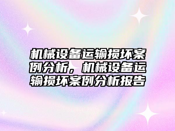 機械設備運輸損壞案例分析，機械設備運輸損壞案例分析報告