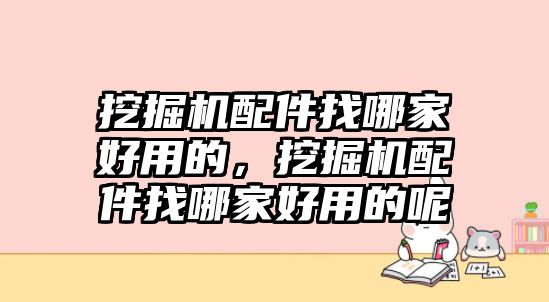 挖掘機配件找哪家好用的，挖掘機配件找哪家好用的呢