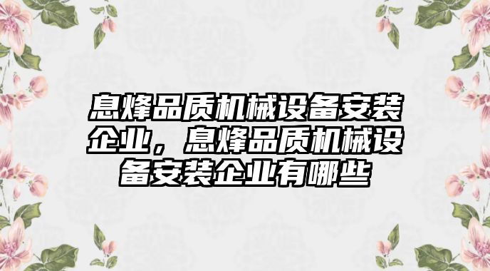 息烽品質(zhì)機(jī)械設(shè)備安裝企業(yè)，息烽品質(zhì)機(jī)械設(shè)備安裝企業(yè)有哪些