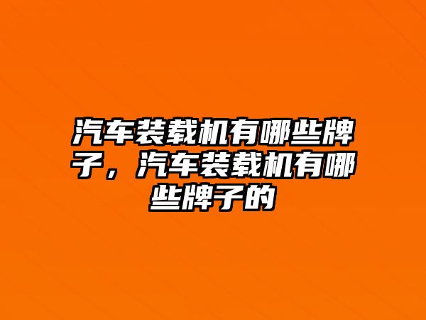 汽車裝載機有哪些牌子，汽車裝載機有哪些牌子的