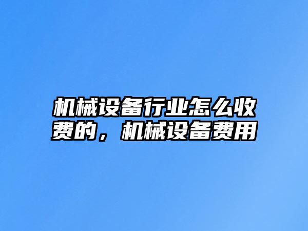 機械設備行業(yè)怎么收費的，機械設備費用