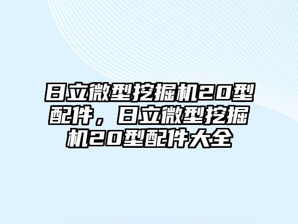 日立微型挖掘機(jī)20型配件，日立微型挖掘機(jī)20型配件大全