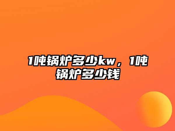 1噸鍋爐多少kw，1噸鍋爐多少錢