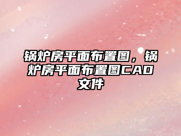 鍋爐房平面布置圖，鍋爐房平面布置圖CAD文件