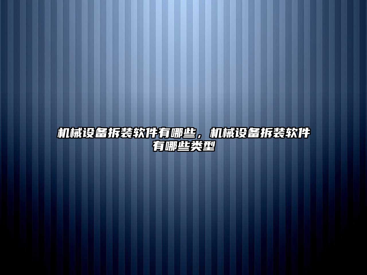 機械設備拆裝軟件有哪些，機械設備拆裝軟件有哪些類型