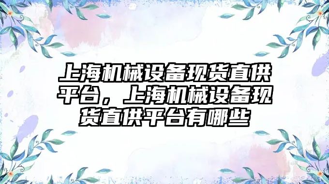 上海機械設(shè)備現(xiàn)貨直供平臺，上海機械設(shè)備現(xiàn)貨直供平臺有哪些