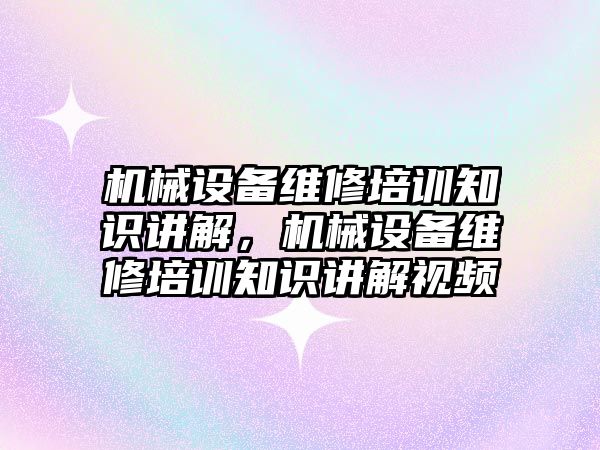 機械設(shè)備維修培訓知識講解，機械設(shè)備維修培訓知識講解視頻