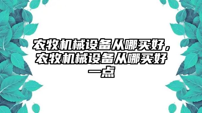 農牧機械設備從哪買好，農牧機械設備從哪買好一點