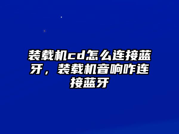 裝載機(jī)cd怎么連接藍(lán)牙，裝載機(jī)音響咋連接藍(lán)牙