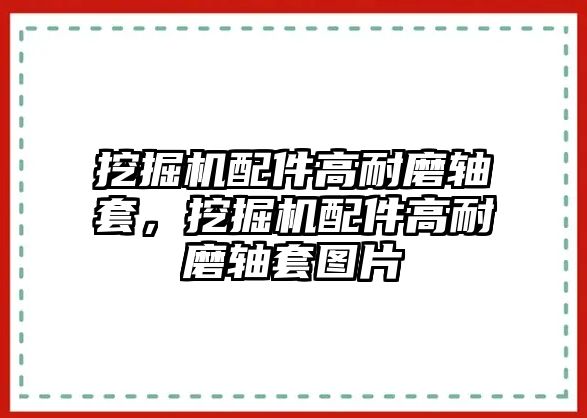 挖掘機(jī)配件高耐磨軸套，挖掘機(jī)配件高耐磨軸套圖片