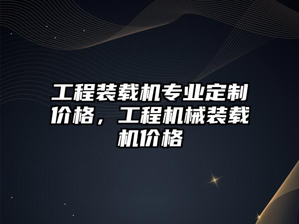 工程裝載機(jī)專業(yè)定制價(jià)格，工程機(jī)械裝載機(jī)價(jià)格