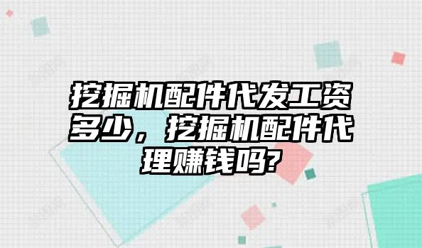 挖掘機(jī)配件代發(fā)工資多少，挖掘機(jī)配件代理賺錢嗎?