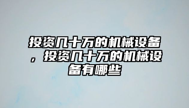 投資幾十萬的機械設(shè)備，投資幾十萬的機械設(shè)備有哪些