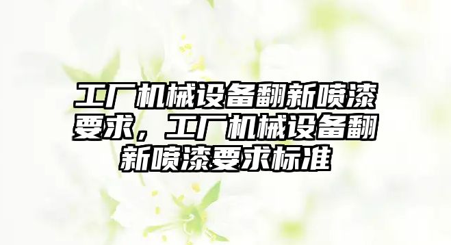 工廠機械設備翻新噴漆要求，工廠機械設備翻新噴漆要求標準