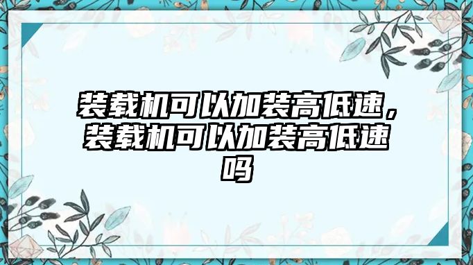 裝載機(jī)可以加裝高低速，裝載機(jī)可以加裝高低速嗎