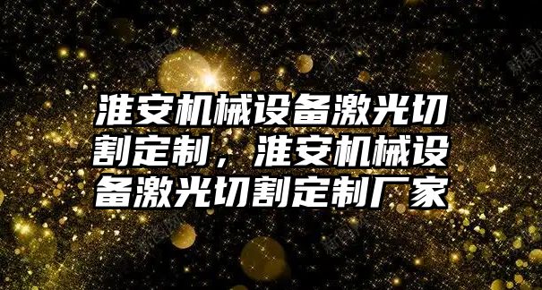 淮安機械設(shè)備激光切割定制，淮安機械設(shè)備激光切割定制廠家