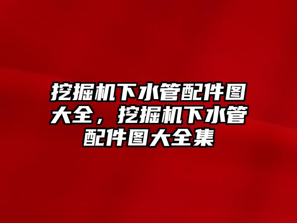 挖掘機下水管配件圖大全，挖掘機下水管配件圖大全集