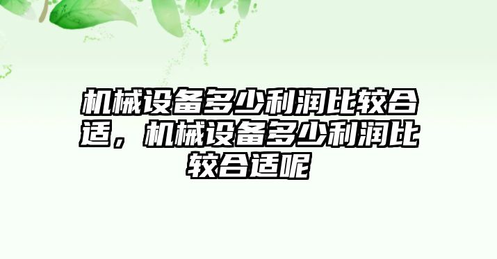 機(jī)械設(shè)備多少利潤(rùn)比較合適，機(jī)械設(shè)備多少利潤(rùn)比較合適呢