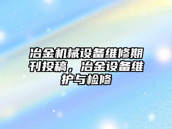 冶金機械設備維修期刊投稿，冶金設備維護與檢修