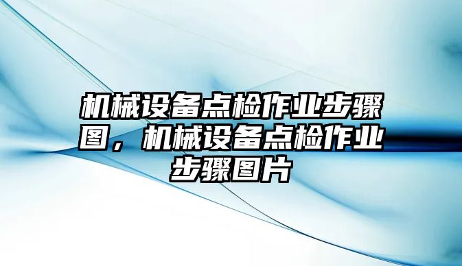 機(jī)械設(shè)備點(diǎn)檢作業(yè)步驟圖，機(jī)械設(shè)備點(diǎn)檢作業(yè)步驟圖片