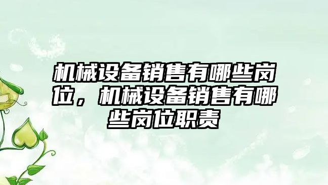 機械設備銷售有哪些崗位，機械設備銷售有哪些崗位職責