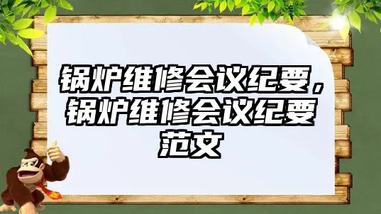 鍋爐維修會(huì)議紀(jì)要，鍋爐維修會(huì)議紀(jì)要范文