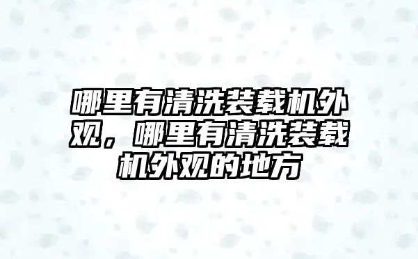 哪里有清洗裝載機外觀，哪里有清洗裝載機外觀的地方