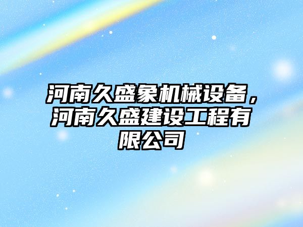 河南久盛象機械設備，河南久盛建設工程有限公司