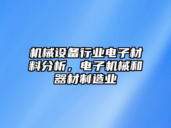 機械設備行業(yè)電子材料分析，電子機械和器材制造業(yè)