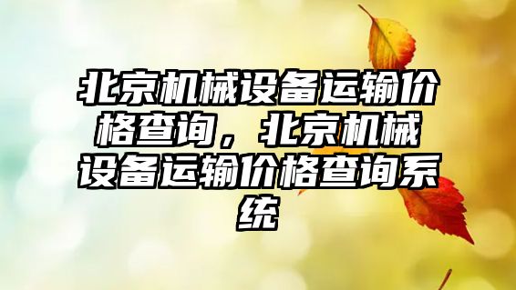 北京機械設(shè)備運輸價格查詢，北京機械設(shè)備運輸價格查詢系統(tǒng)