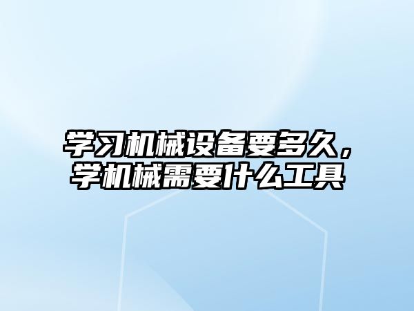 學(xué)習(xí)機(jī)械設(shè)備要多久，學(xué)機(jī)械需要什么工具