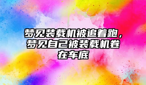 夢見裝載機被追著跑，夢見自己被裝載機卷在車底