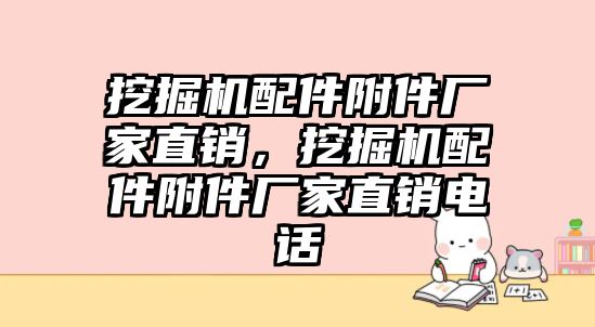 挖掘機配件附件廠家直銷，挖掘機配件附件廠家直銷電話